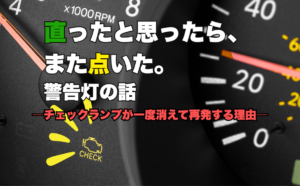 直ったと思ったら、また点いた。警告灯の話<br>―チェックランプが一度消えて再発する理由― 8